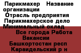 Парикмахер › Название организации ­ Dimond Style › Отрасль предприятия ­ Парикмахерское дело › Минимальный оклад ­ 30 000 - Все города Работа » Вакансии   . Башкортостан респ.,Караидельский р-н